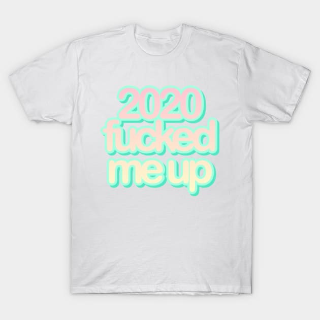 2020 fucked me up T-Shirt by mareescatharsis